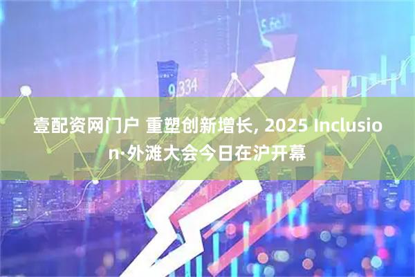 壹配资网门户 重塑创新增长, 2025 Inclusion·外滩大会今日在沪开幕