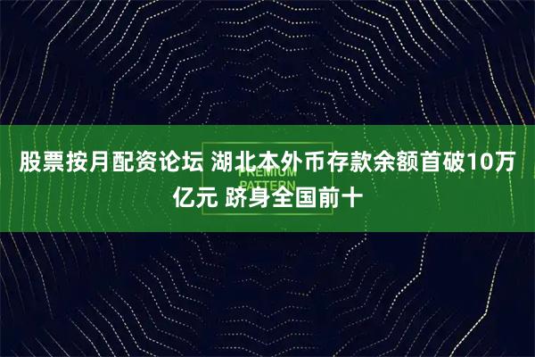 股票按月配资论坛 湖北本外币存款余额首破10万亿元 跻身全国前十