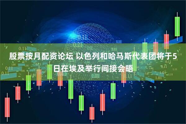 股票按月配资论坛 以色列和哈马斯代表团将于5日在埃及举行间接会晤