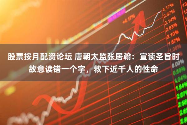 股票按月配资论坛 唐朝太监张居翰:宣读圣旨时故意读错一个字,救下近千人的性命