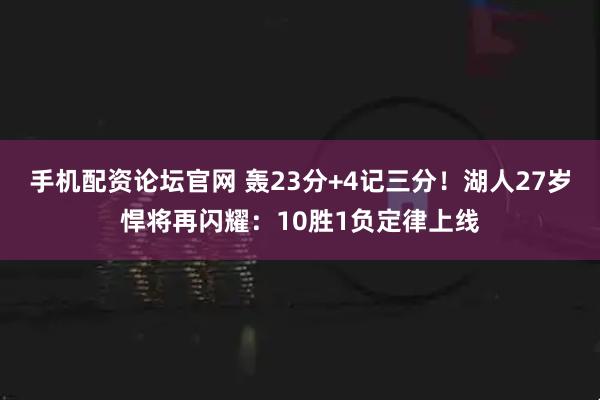 手机配资论坛官网 轰23分+4记三分！湖人27岁悍将再闪耀：10胜1负定律上线