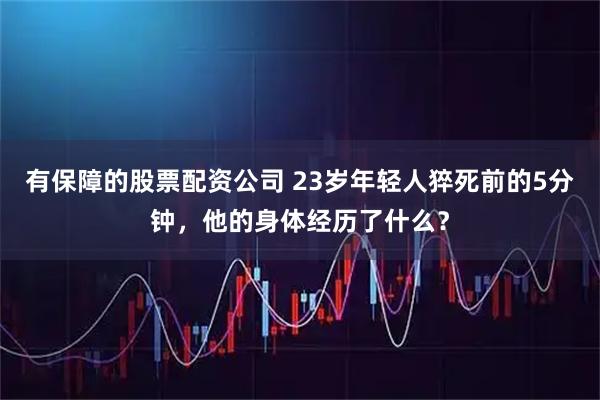 有保障的股票配资公司 23岁年轻人猝死前的5分钟，他的身体经历了什么？
