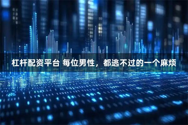 杠杆配资平台 每位男性，都逃不过的一个麻烦