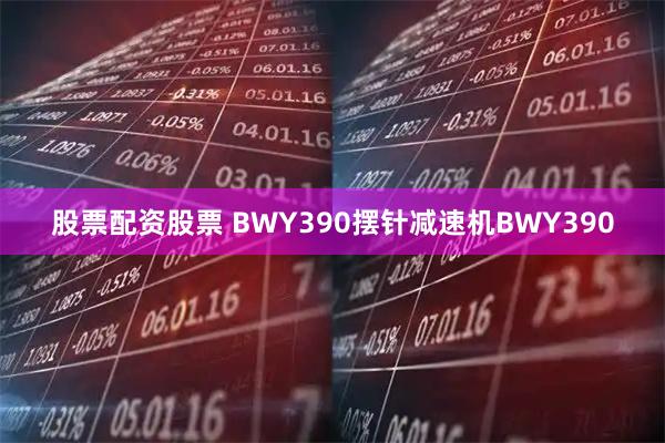股票配资股票 BWY390摆针减速机BWY390