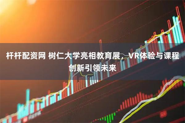 杆杆配资网 树仁大学亮相教育展,VR体验与课程创新引领未来