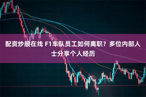 配资炒股在线 F1车队员工如何离职？多位内部人士分享个人经历
