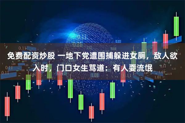 免费配资炒股 一地下党遭围捕躲进女厕,敌人欲入时,门口女生骂道:有人耍流氓