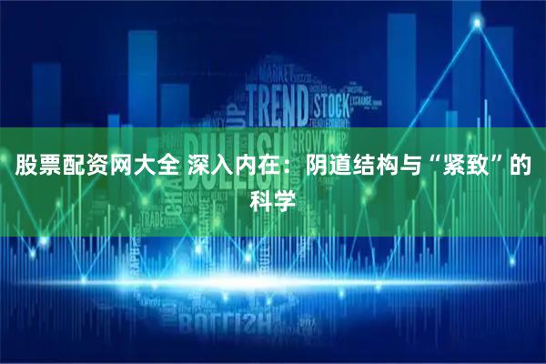 股票配资网大全 深入内在:阴道结构与“紧致”的科学