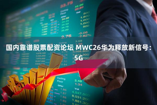 国内靠谱股票配资论坛 MWC26华为释放新信号:5G