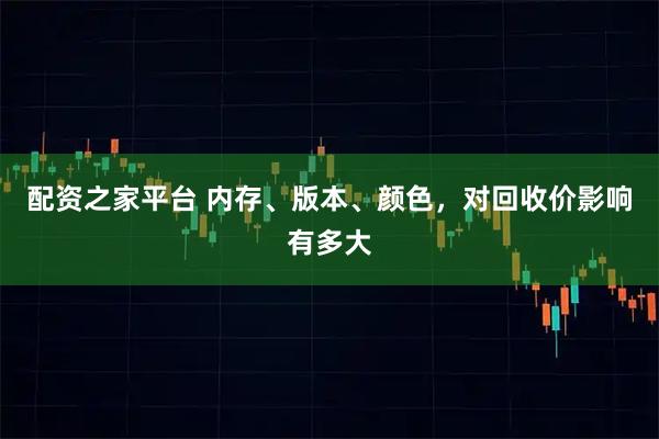 配资之家平台 内存、版本、颜色,对回收价影响有多大