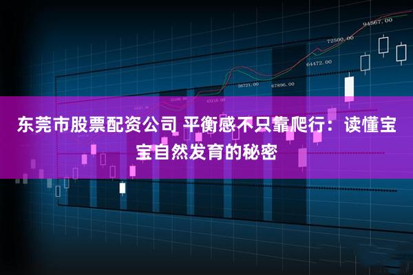 东莞市股票配资公司 平衡感不只靠爬行:读懂宝宝自然发育的秘密